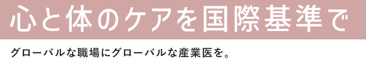 心と体のケアを国際基準でグローバルな職場にグローバルな産業医を。
