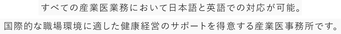すべての産業医業務において日本語と英語での対応が可能。国際的な職場環境に適した健康経営のサポートを得意する産業医事務所です。